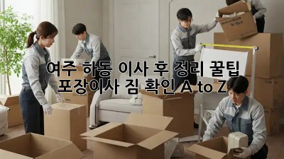 여주 하동 이사 후 정리 꿀팁🍯 : 포장이사 짐 확인 A to Z