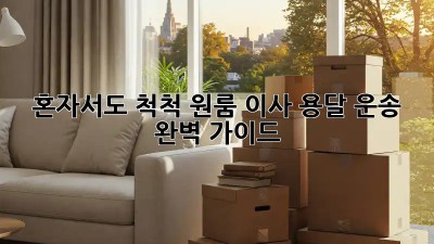 혼자서도 척척! 원룸 이사 용달 운송 완벽 가이드