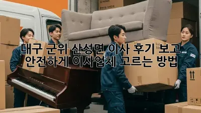 대구 군위 산성면 이사, 후기 보고 안전하게 이사업체 고르는 방법!